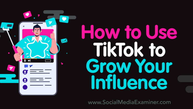 How to Use TikTok to Grow Your Influence : Social Media Examiner