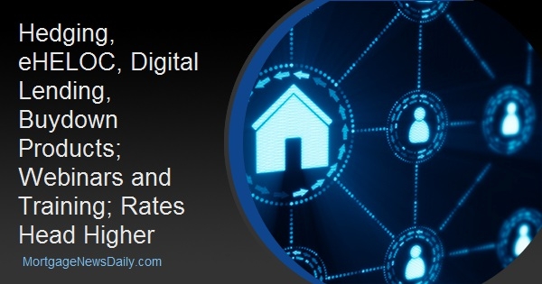 Hedging, eHELOC, Digital Lending, Buydown Products; Webinars and Training; Rates Head Higher