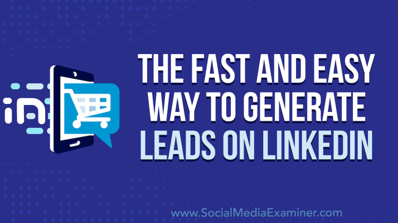 The Fast and Easy Way to Generate Leads on LinkedIn : Social Media Examiner