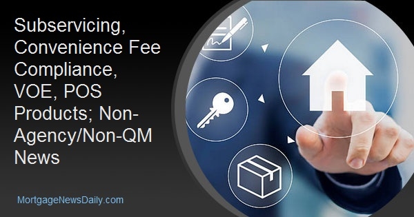 Subservicing, Convenience Fee Compliance, VOE, POS Products; Non-Agency/Non-QM News