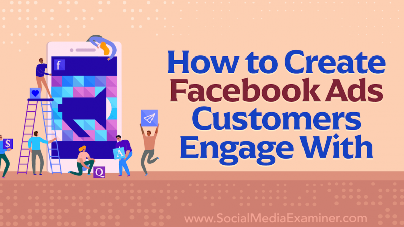 How to Create Facebook Ads Customers Engage With : Social Media Examiner