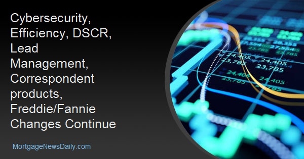 Cybersecurity, Efficiency, DSCR, Lead Management, Correspondent Products, Freddie/Fannie Changes Continue