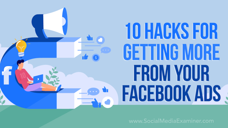 10 Hacks for Getting More From Your Facebook Ads : Social Media Examiner