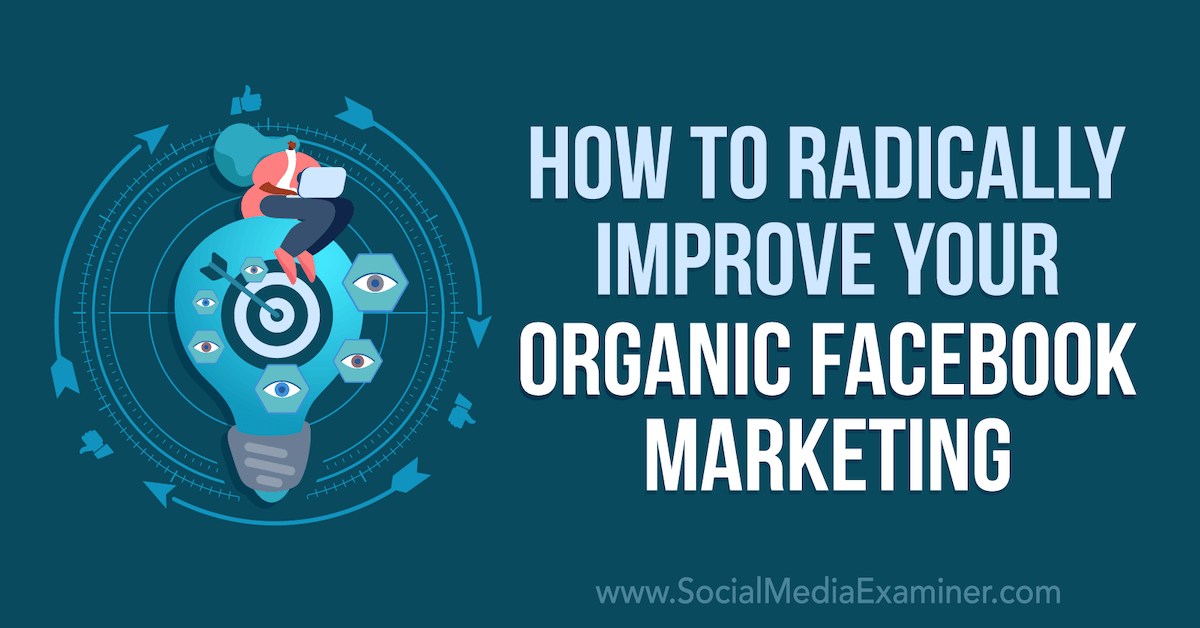 How to Radically Improve Your Organic Facebook Marketing : Social Media Examiner