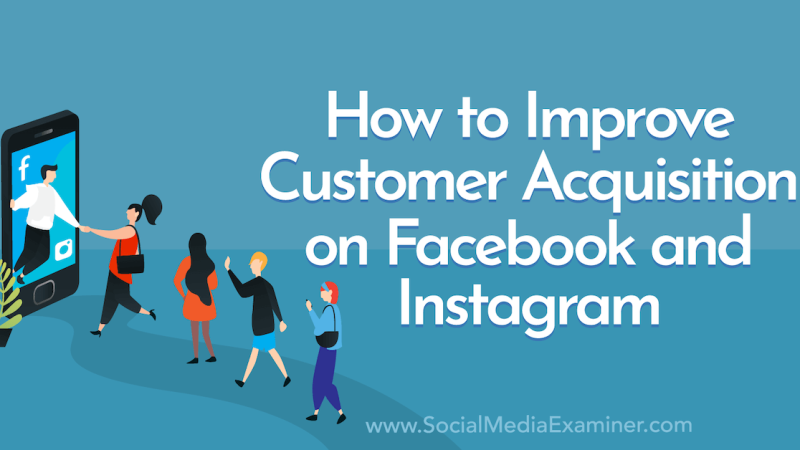 How to Improve Customer Acquisition on Facebook and Instagram : Social Media Examiner