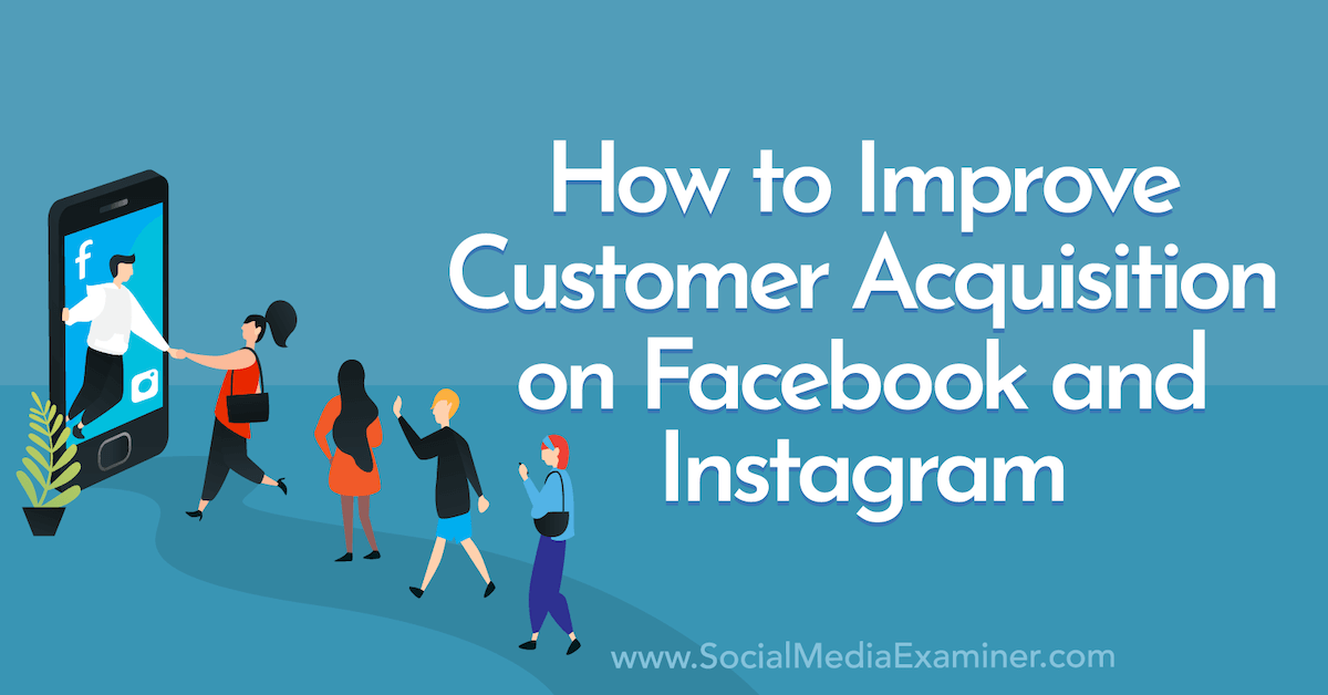 How to Improve Customer Acquisition on Facebook and Instagram : Social Media Examiner