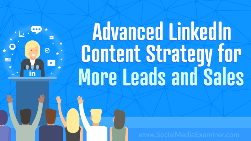 Advanced LinkedIn Content Strategy for More Leads and Sales : Social Media Examiner