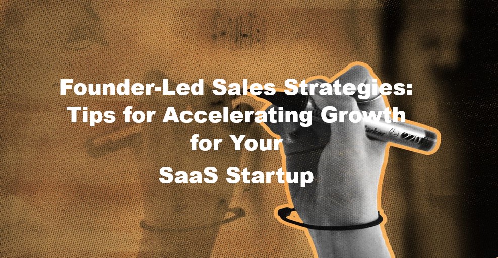 Founder-Led Sales Strategies: Tips for Accelerating Growth for Your SaaS Startup